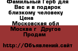 Фамильный Герб для Вас и в подарок близкому человеку › Цена ­ 15 000 - Московская обл., Москва г. Другое » Продам   